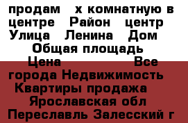 продам 3-х комнатную в центре › Район ­ центр › Улица ­ Ленина › Дом ­ 157 › Общая площадь ­ 50 › Цена ­ 1 750 000 - Все города Недвижимость » Квартиры продажа   . Ярославская обл.,Переславль-Залесский г.
